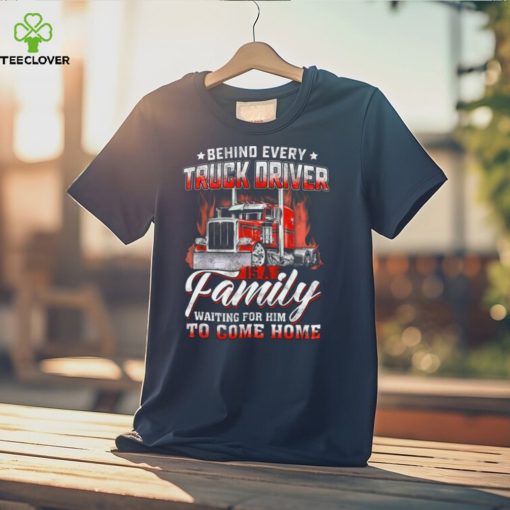 Behind Every Truck Driver Is A Family Waiting For Him To Come Home   Trucker Classic T Shirt