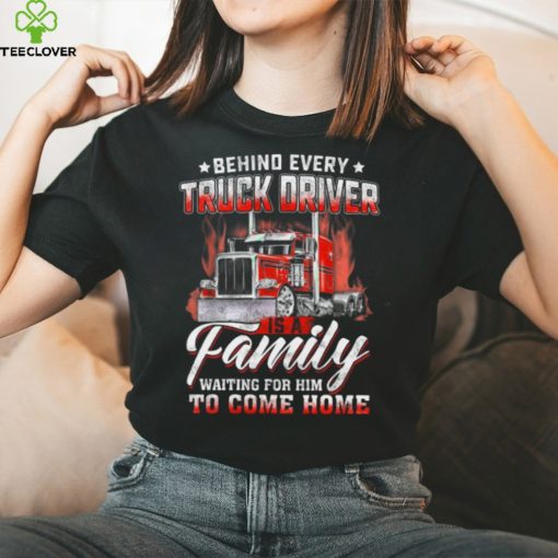 Behind Every Truck Driver Is A Family Waiting For Him To Come Home   Trucker Classic T Shirt