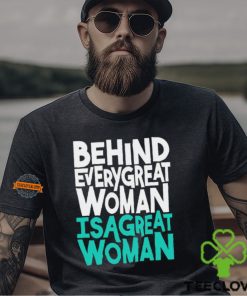 Behind every great woman is a great woman shirt