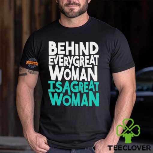 Behind every great woman is a great woman hoodie, sweater, longsleeve, shirt v-neck, t-shirt