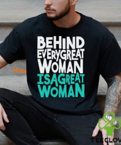 Behind every great woman is a great woman hoodie, sweater, longsleeve, shirt v-neck, t-shirt