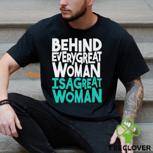 Behind every great woman is a great woman hoodie, sweater, longsleeve, shirt v-neck, t-shirt