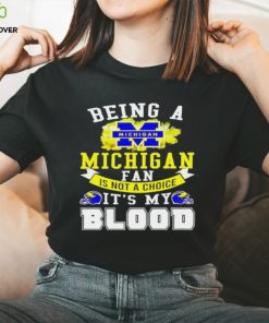 Being A Michigan Fan Is Not A Choice It's My Blood Shirt t hoodie, sweater, longsleeve, shirt v-neck, t-shirt