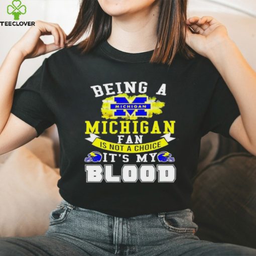 Being A Michigan Fan Is Not A Choice It's My Blood Shirt t hoodie, sweater, longsleeve, shirt v-neck, t-shirt