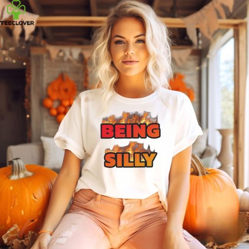 Being Silly fire hoodie, sweater, longsleeve, shirt v-neck, t-shirt