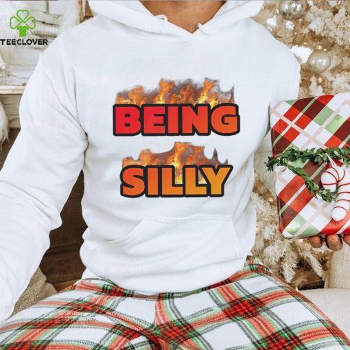 Being Silly fire hoodie, sweater, longsleeve, shirt v-neck, t-shirt