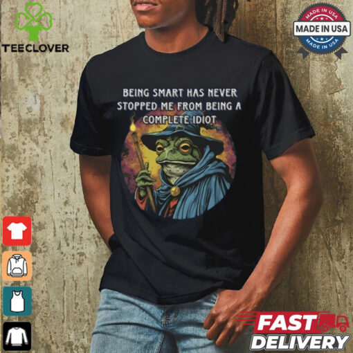 Being Smart Has Never Stopped Me From Being A Complete Idiot Tee Shirt