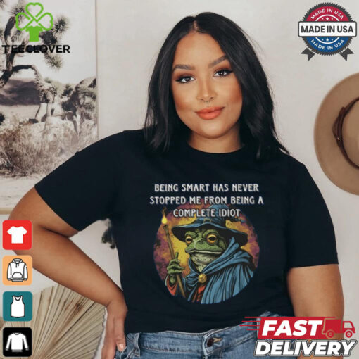 Being Smart Has Never Stopped Me From Being A Complete Idiot Tee Shirt