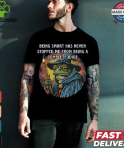 Being Smart Has Never Stopped Me From Being A Complete Idiot Tee Shirt