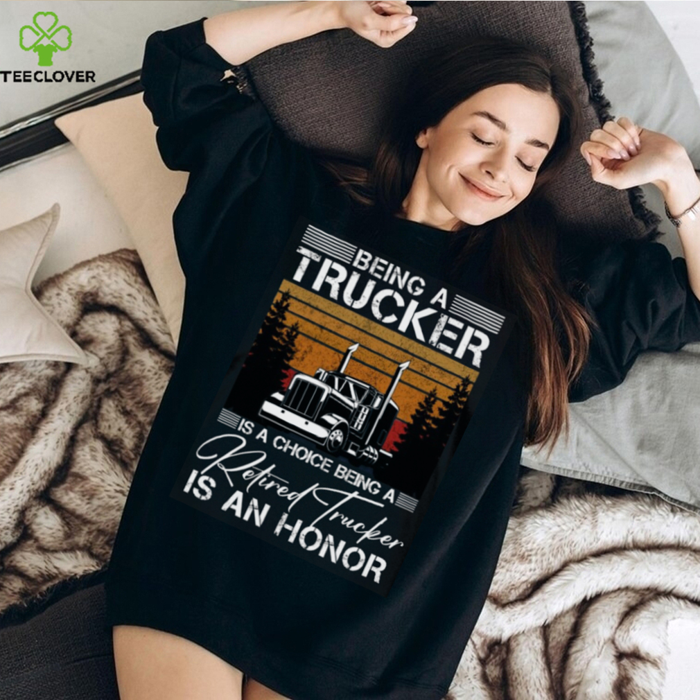 Being a Trucker is a choice being a retired Trucker is an honor Classic T Shirt Being a Trucker is a choice being a retired Trucker is an honor Classic T Shirt