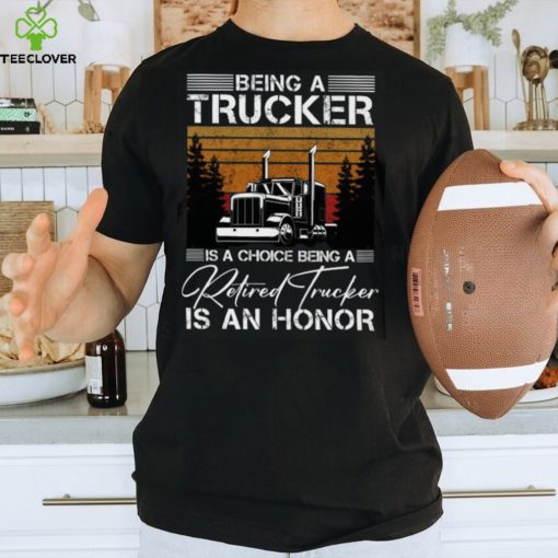Being a Trucker is a choice being a retired Trucker is an honor Classic T Shirt