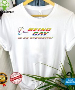 Being gay is so explosive funny T shirt 2 Being gay is so explosive funny T shirt