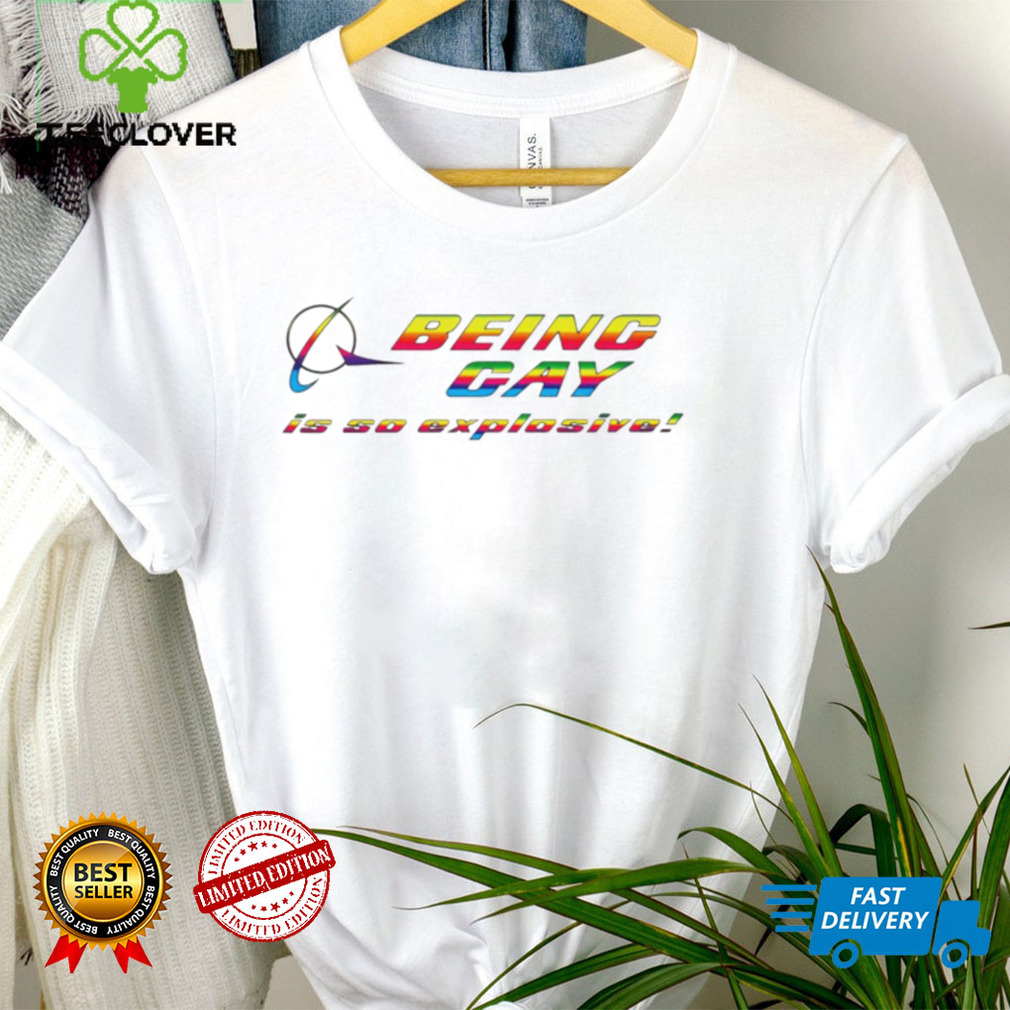Being gay is so explosive funny T shirt Being gay is so explosive funny T shirt