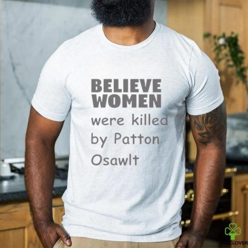 Believe Women Were Killed By Patton Oswalt Shirt