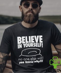 Believe in yourself no one else will you know why shirt