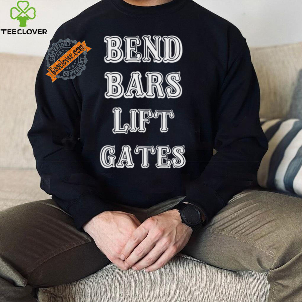 Bend Bars Lift Gates Shirt Bend Bars Lift Gates Shirt