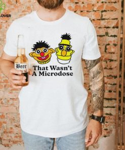 Bert & Ernie that wasn’t a microdose shirt