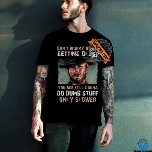 Best Clint eastwood don’t worry about getting older shirt