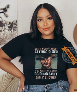 Best Clint eastwood don’t worry about getting older shirt