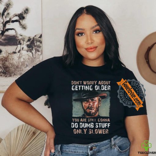 Best Clint eastwood don’t worry about getting older shirt