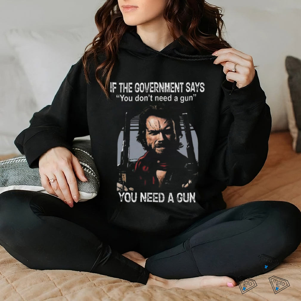 Best Clint eastwood if the government says you don’t need a gun shirt Best Clint eastwood if the government says you don’t need a gun shirt