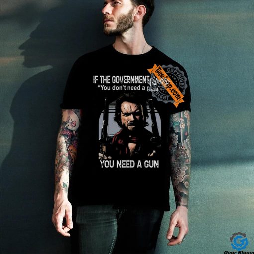 Best Clint eastwood if the government says you don’t need a gun shirt