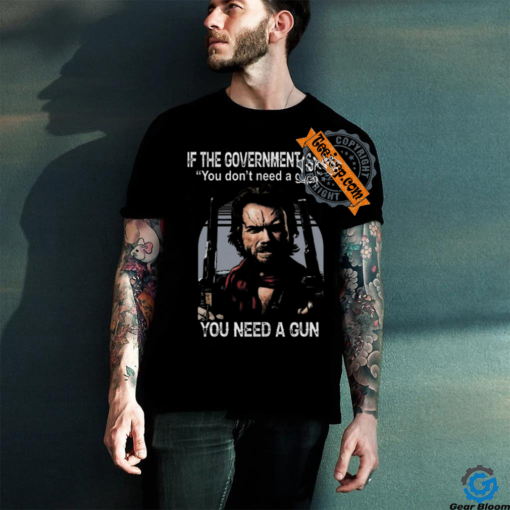 Best Clint eastwood if the government says you don’t need a gun shirt Best Clint eastwood if the government says you don’t need a gun shirt