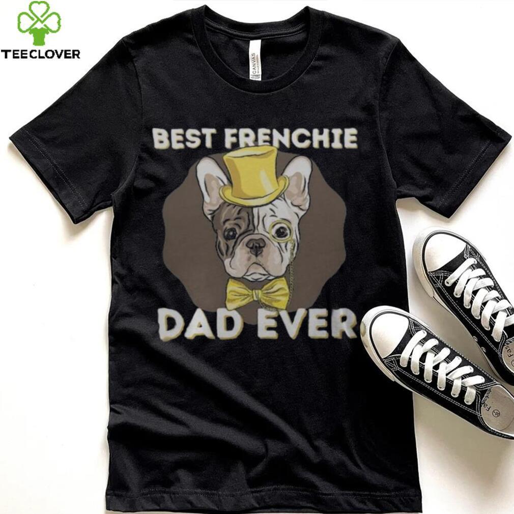 Best Frenchie Dad Ever Funny French Bulldog Dog Lover T Shirt Best Frenchie Dad Ever Funny French Bulldog Dog Lover T Shirt