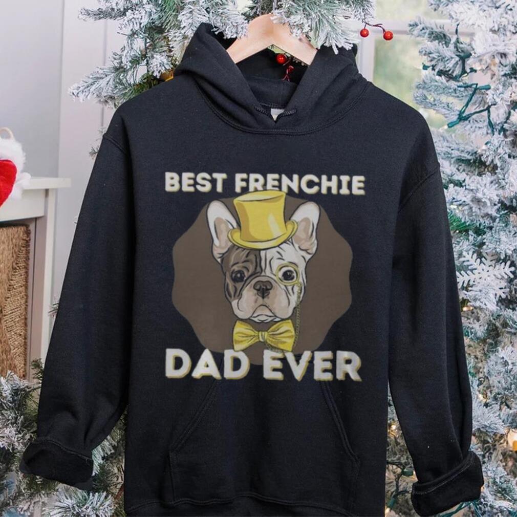 Best Frenchie Dad Ever Funny French Bulldog Dog Lover T Shirt Best Frenchie Dad Ever Funny French Bulldog Dog Lover T Shirt