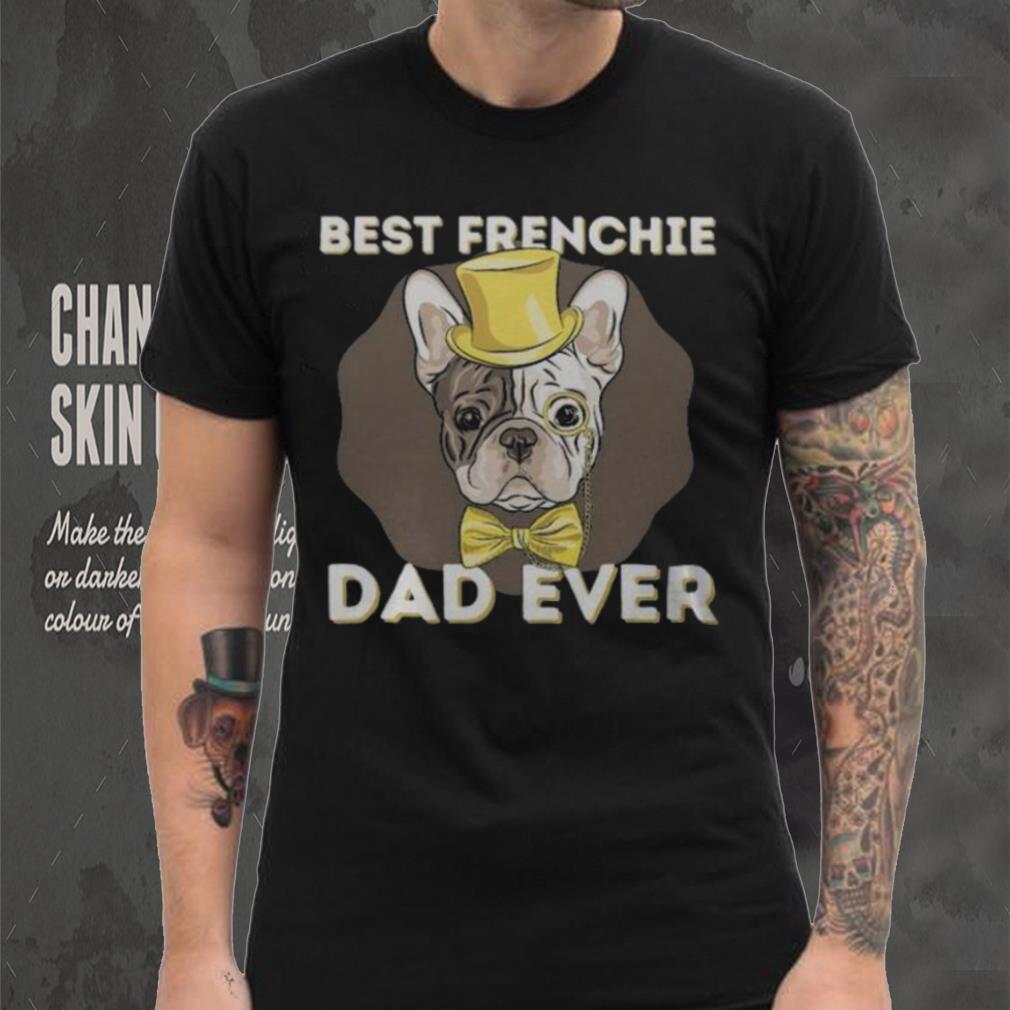 Best Frenchie Dad Ever Funny French Bulldog Dog Lover T Shirt Best Frenchie Dad Ever Funny French Bulldog Dog Lover T Shirt