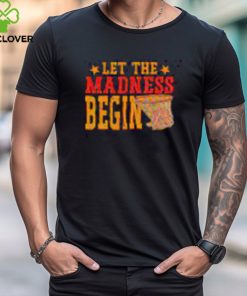 Best Let the madness begin shirt