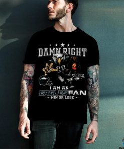 Best Philadelphia eagles damn right I am an eagles fan win or lose shirt