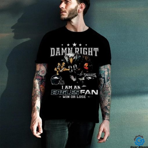 Best Philadelphia eagles damn right I am an eagles fan win or lose shirt