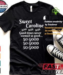 Best Sweet Caroline Good Times So Good So Good So Good 2024 T Shirt