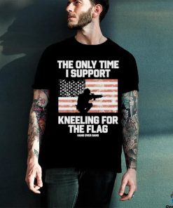 Best The Only Time I Support Kneeling For The Flag Shirt