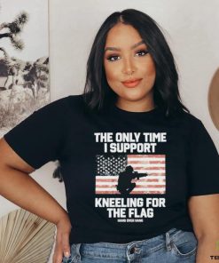 Best The Only Time I Support Kneeling For The Flag Shirt
