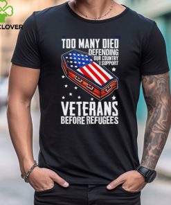 Best Too many died defending our country i support veterans before refugees shirt