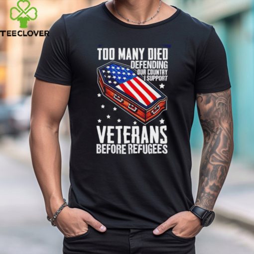 Best Too many died defending our country i support veterans before refugees hoodie, sweater, longsleeve, shirt v-neck, t-shirt