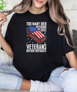 Best Too many died defending our country i support veterans before refugees hoodie, sweater, longsleeve, shirt v-neck, t-shirt