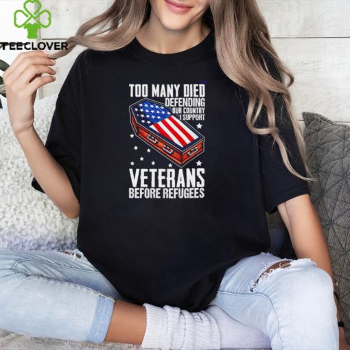 Best Too many died defending our country i support veterans before refugees hoodie, sweater, longsleeve, shirt v-neck, t-shirt