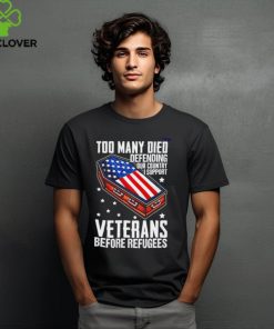 Best Too many died defending our country i support veterans before refugees hoodie, sweater, longsleeve, shirt v-neck, t-shirt