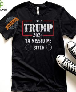Best Trump 2024 ya missed me bitch shirt