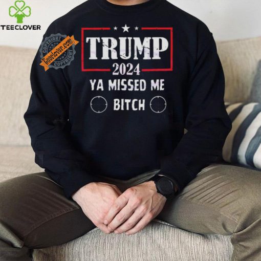 Best Trump 2024 ya missed me bitch shirt
