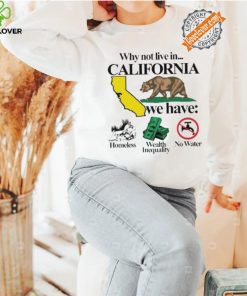 Best Why not live in California we have homeless wealth inequality no water shirt