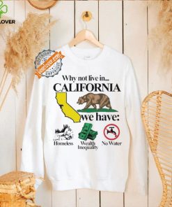 Best Why not live in California we have homeless wealth inequality no water shirt 3 Best Why not live in California we have homeless wealth inequality no water shirt
