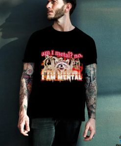 Best am I metal no I'm mental meme shirt