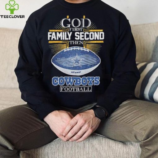 Best dallas Cowboys god first family second then Dallas Cowboys football 2024 hoodie, sweater, longsleeve, shirt v-neck, t-shirt