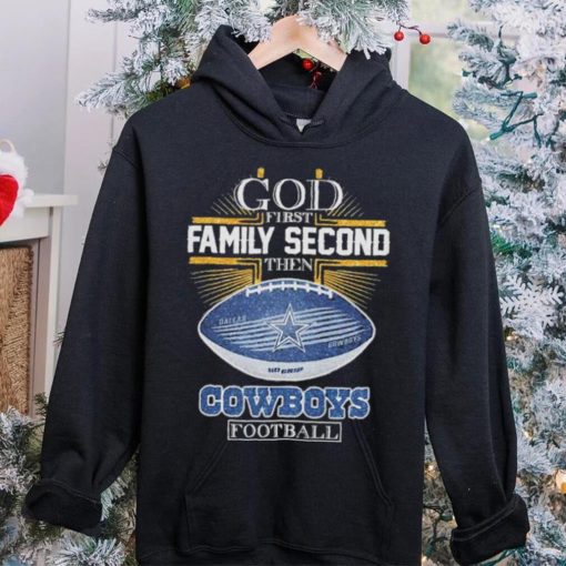 Best dallas Cowboys god first family second then Dallas Cowboys football 2024 hoodie, sweater, longsleeve, shirt v-neck, t-shirt