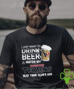 Best i just want to drink beer & watch my houston texans beat your team ass shirt