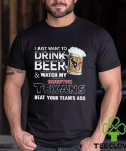 Best i just want to drink beer & watch my houston texans beat your team ass shirt